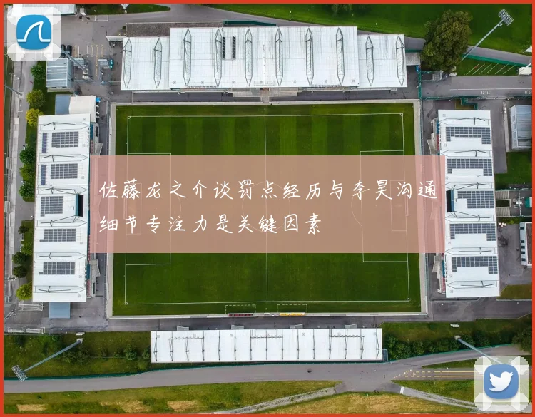 佐藤龙之介谈罚点经历与李昊沟通细节专注力是关键因素