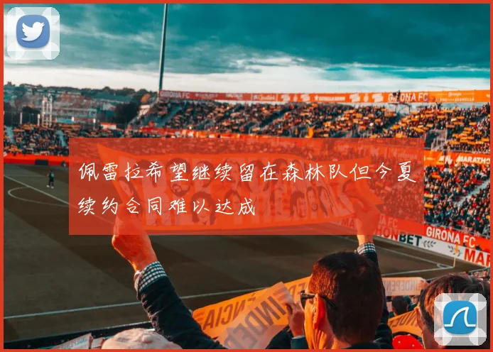 佩雷拉希望继续留在森林队但今夏续约合同难以达成
