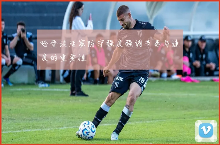 哈登谈活塞防守强度强调节奏与速度的重要性