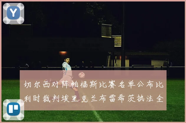 切尔西对阵帕福斯比赛名单公布比利时裁判埃里克兰布雷希茨执法全场