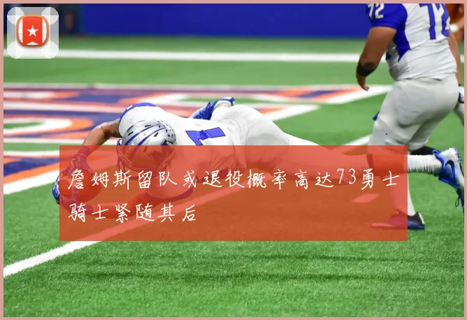 詹姆斯留队或退役概率高达73勇士骑士紧随其后