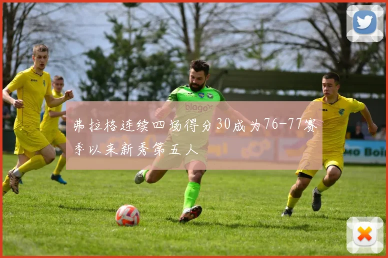 弗拉格连续四场得分30成为76-77赛季以来新秀第五人