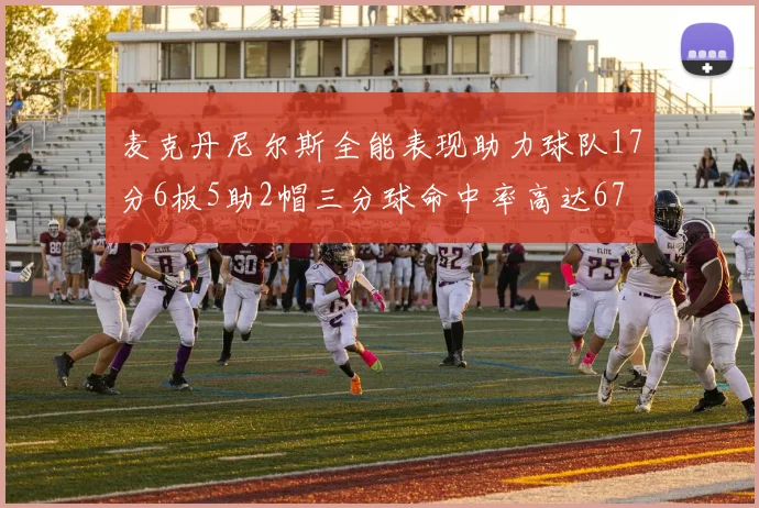 麦克丹尼尔斯全能表现助力球队17分6板5助2帽三分球命中率高达67